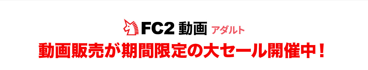FC2動画アダルト 動画販売が期間限定の大セール開催中！